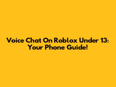 Voice Chat On Roblox Under 13: Your Phone Guide!