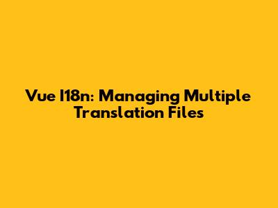 Vue I18n: Managing Multiple Translation Files