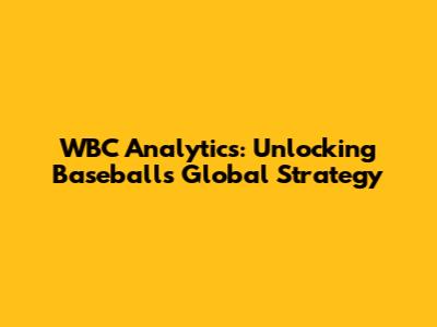 WBC Analytics: Unlocking Baseball's Global Strategy