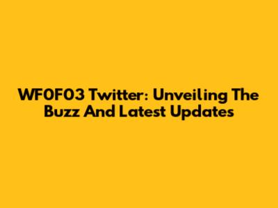 WF0F03 Twitter: Unveiling The Buzz And Latest Updates