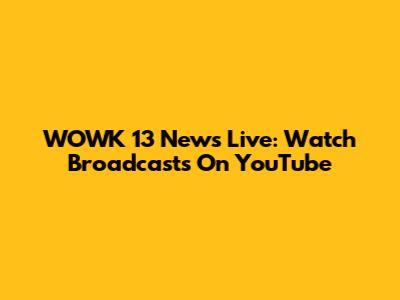 WOWK 13 News Live: Watch Broadcasts On YouTube