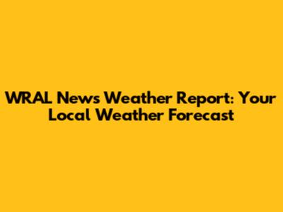 WRAL News Weather Report: Your Local Weather Forecast