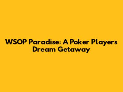 WSOP Paradise: A Poker Player's Dream Getaway