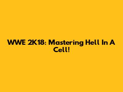 WWE 2K18: Mastering Hell In A Cell!