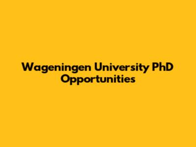 Wageningen University PhD Opportunities