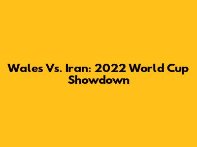Wales Vs. Iran: 2022 World Cup Showdown