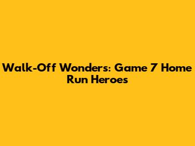 Walk-Off Wonders: Game 7 Home Run Heroes