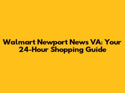 Walmart Newport News VA: Your 24-Hour Shopping Guide