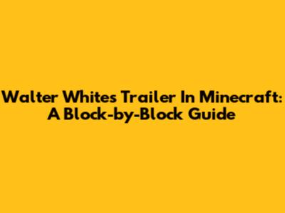 Walter White's Trailer In Minecraft: A Block-by-Block Guide