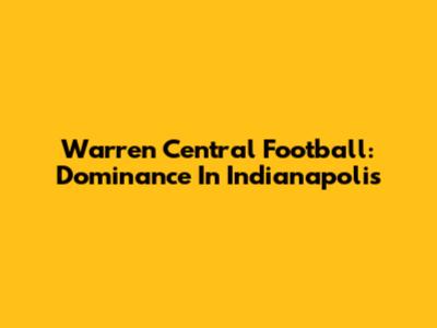 Warren Central Football: Dominance In Indianapolis