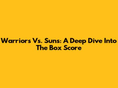 Warriors Vs. Suns: A Deep Dive Into The Box Score