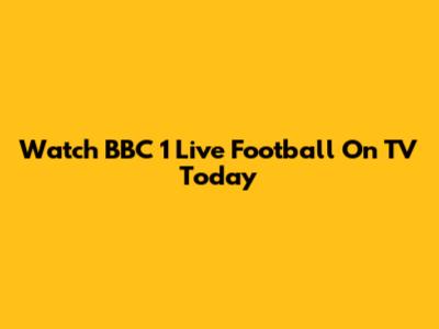 Watch BBC 1 Live Football On TV Today