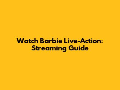 Watch Barbie Live-Action: Streaming Guide
