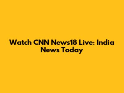 Watch CNN News18 Live: India News Today