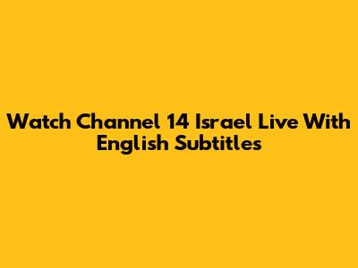 Watch Channel 14 Israel Live With English Subtitles