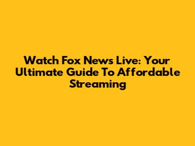 Watch Fox News Live: Your Ultimate Guide To Affordable Streaming