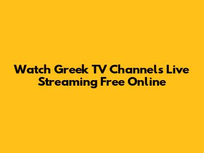Watch Greek TV Channels Live Streaming Free Online