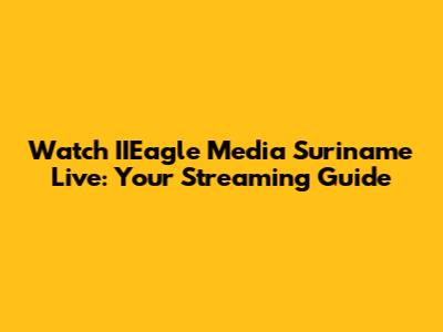 Watch IIEagle Media Suriname Live: Your Streaming Guide