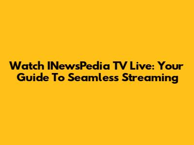 Watch INewsPedia TV Live: Your Guide To Seamless Streaming