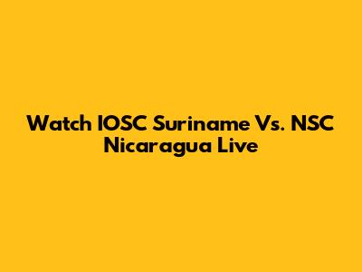Watch IOSC Suriname Vs. NSC Nicaragua Live