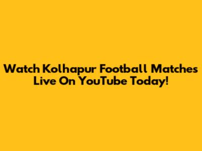 Watch Kolhapur Football Matches Live On YouTube Today!