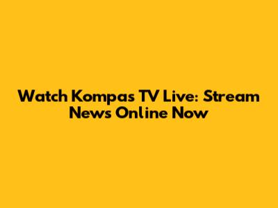 Watch Kompas TV Live: Stream News Online Now