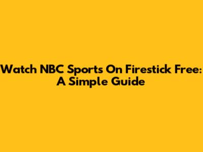 Watch NBC Sports On Firestick Free: A Simple Guide