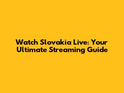 Watch Slovakia Live: Your Ultimate Streaming Guide