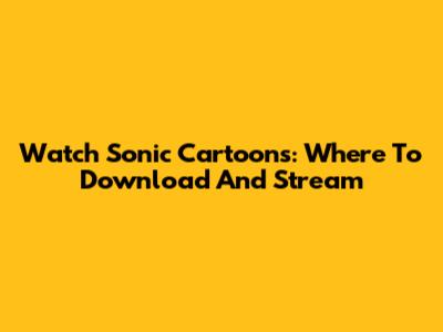 Watch Sonic Cartoons: Where To Download And Stream