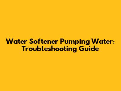 Water Softener Pumping Water: Troubleshooting Guide