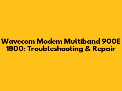 Wavecom Modem Multiband 900E 1800: Troubleshooting & Repair