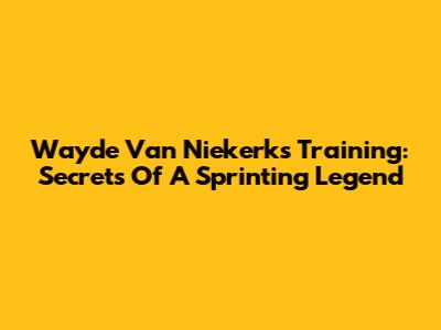 Wayde Van Niekerk's Training: Secrets Of A Sprinting Legend