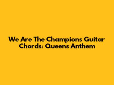 We Are The Champions Guitar Chords: Queen's Anthem