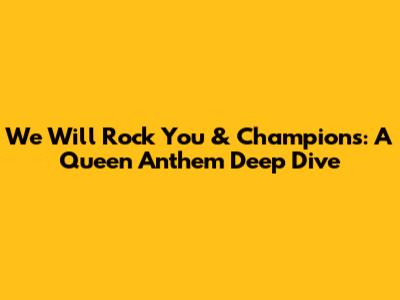 We Will Rock You & Champions: A Queen Anthem Deep Dive
