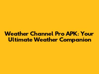 Weather Channel Pro APK: Your Ultimate Weather Companion