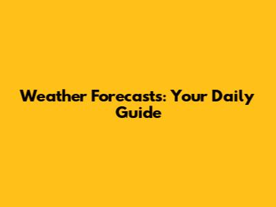 Weather Forecasts: Your Daily Guide