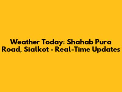 Weather Today: Shahab Pura Road, Sialkot - Real-Time Updates