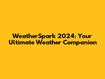 WeatherSpark 2024: Your Ultimate Weather Companion
