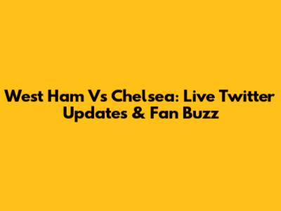 West Ham Vs Chelsea: Live Twitter Updates & Fan Buzz