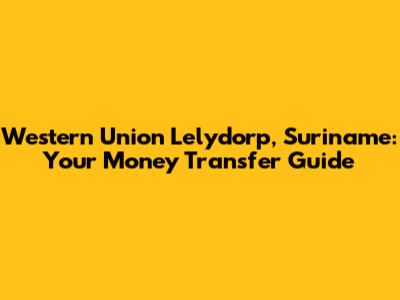 Western Union Lelydorp, Suriname: Your Money Transfer Guide