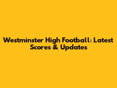 Westminster High Football: Latest Scores & Updates
