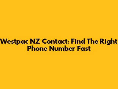 Westpac NZ Contact: Find The Right Phone Number Fast