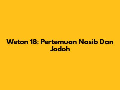 Weton 18: Pertemuan Nasib Dan Jodoh