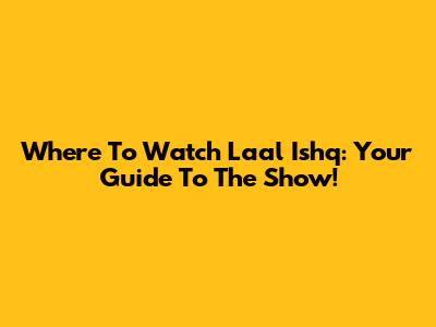 Where To Watch Laal Ishq: Your Guide To The Show!