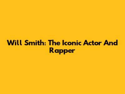 Will Smith: The Iconic Actor And Rapper
