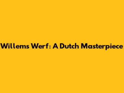 Willem's Werf: A Dutch Masterpiece