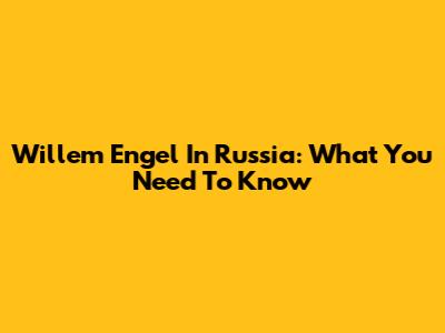 Willem Engel In Russia: What You Need To Know