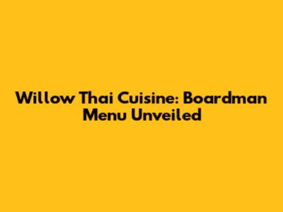 Willow Thai Cuisine: Boardman Menu Unveiled