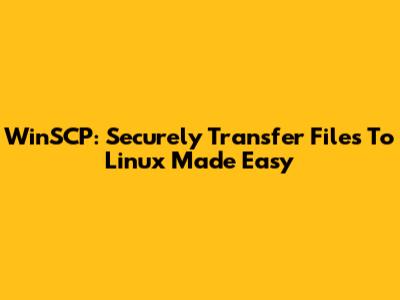 WinSCP: Securely Transfer Files To Linux Made Easy