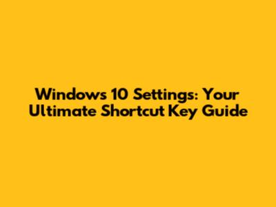 Windows 10 Settings: Your Ultimate Shortcut Key Guide